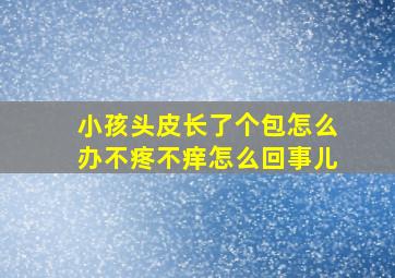 小孩头皮长了个包怎么办不疼不痒怎么回事儿