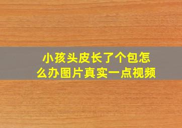 小孩头皮长了个包怎么办图片真实一点视频