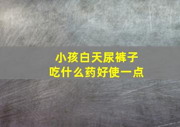 小孩白天尿裤子吃什么药好使一点