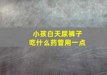 小孩白天尿裤子吃什么药管用一点