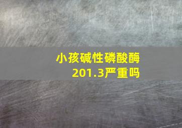 小孩碱性磷酸酶201.3严重吗