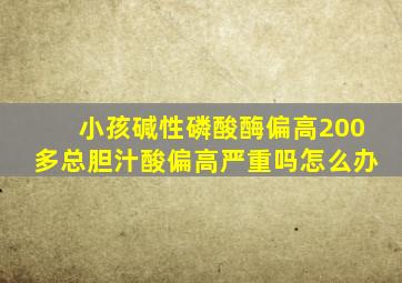 小孩碱性磷酸酶偏高200多总胆汁酸偏高严重吗怎么办