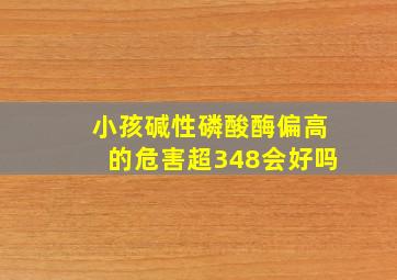 小孩碱性磷酸酶偏高的危害超348会好吗