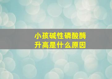 小孩碱性磷酸酶升高是什么原因