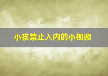 小孩禁止入内的小视频