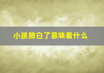 小孩肺白了意味着什么