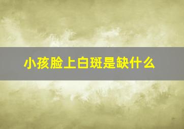 小孩脸上白斑是缺什么