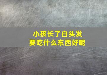 小孩长了白头发要吃什么东西好呢