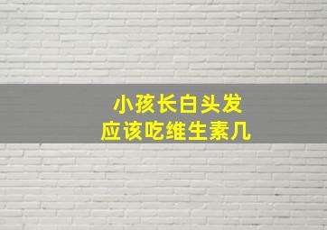 小孩长白头发应该吃维生素几