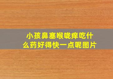 小孩鼻塞喉咙痒吃什么药好得快一点呢图片