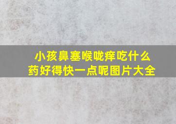 小孩鼻塞喉咙痒吃什么药好得快一点呢图片大全