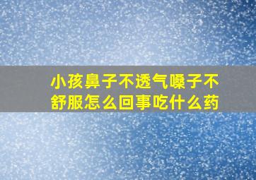 小孩鼻子不透气嗓子不舒服怎么回事吃什么药