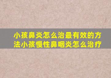 小孩鼻炎怎么治最有效的方法小孩慢性鼻咽炎怎么治疗