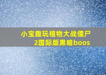 小宝趣玩植物大战僵尸2国际版黑暗boos