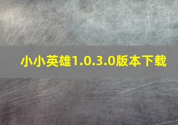 小小英雄1.0.3.0版本下载