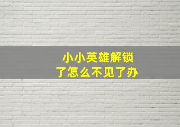 小小英雄解锁了怎么不见了办