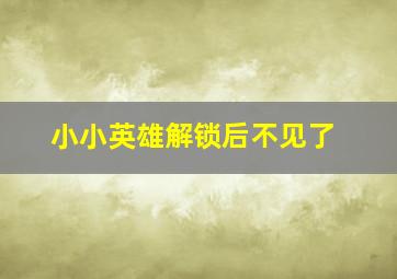 小小英雄解锁后不见了