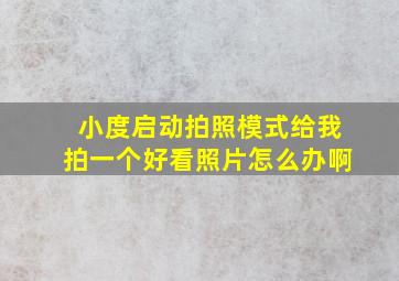 小度启动拍照模式给我拍一个好看照片怎么办啊