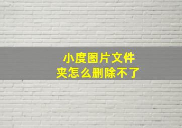 小度图片文件夹怎么删除不了