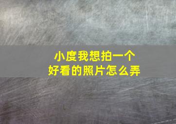 小度我想拍一个好看的照片怎么弄