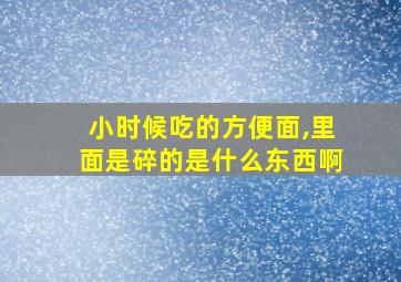 小时候吃的方便面,里面是碎的是什么东西啊