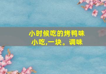 小时候吃的烤鸭味小吃,一块。调味