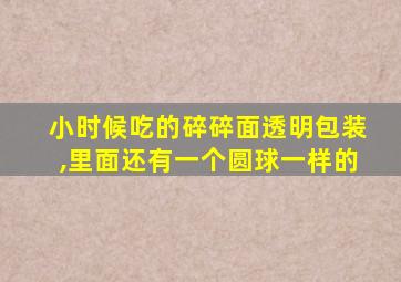 小时候吃的碎碎面透明包装,里面还有一个圆球一样的