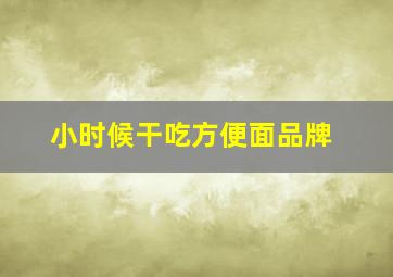 小时候干吃方便面品牌