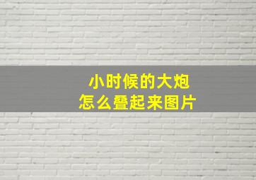 小时候的大炮怎么叠起来图片