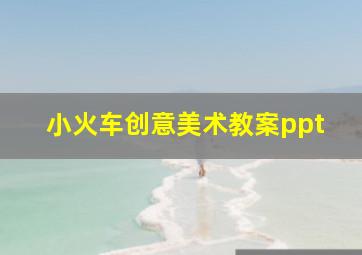 小火车创意美术教案ppt