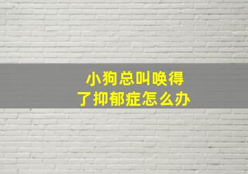 小狗总叫唤得了抑郁症怎么办