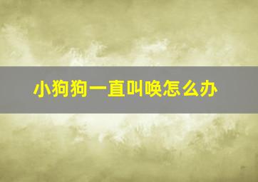 小狗狗一直叫唤怎么办