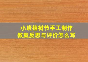 小班植树节手工制作教案反思与评价怎么写