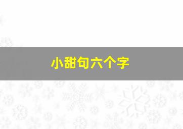 小甜句六个字