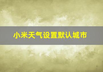 小米天气设置默认城市