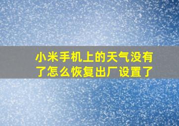 小米手机上的天气没有了怎么恢复出厂设置了