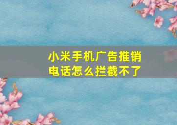 小米手机广告推销电话怎么拦截不了