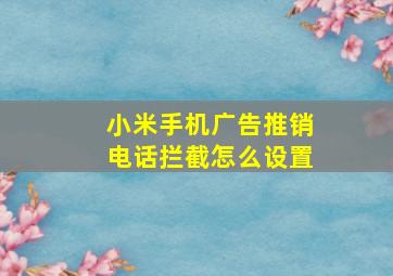 小米手机广告推销电话拦截怎么设置