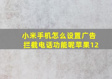 小米手机怎么设置广告拦截电话功能呢苹果12