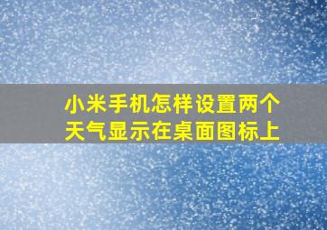 小米手机怎样设置两个天气显示在桌面图标上