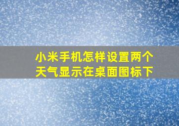 小米手机怎样设置两个天气显示在桌面图标下