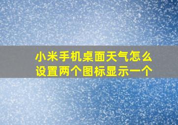 小米手机桌面天气怎么设置两个图标显示一个