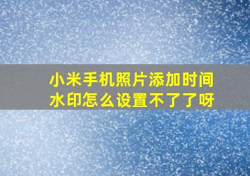 小米手机照片添加时间水印怎么设置不了了呀