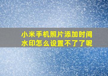 小米手机照片添加时间水印怎么设置不了了呢