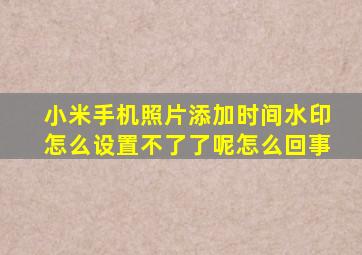 小米手机照片添加时间水印怎么设置不了了呢怎么回事