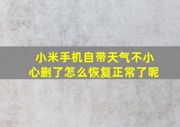 小米手机自带天气不小心删了怎么恢复正常了呢