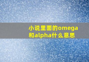 小说里面的omega和alpha什么意思