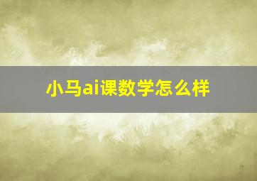 小马ai课数学怎么样