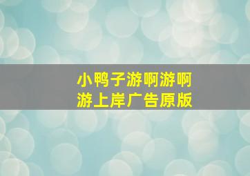 小鸭子游啊游啊游上岸广告原版