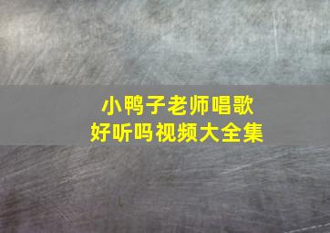 小鸭子老师唱歌好听吗视频大全集